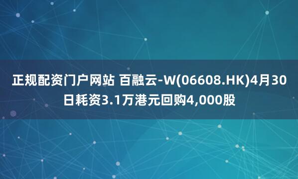 正规配资门户网站 百融云-W(06608.HK)4月30日耗资3.1万港元回购4,000股