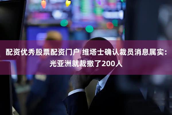 配资优秀股票配资门户 维塔士确认裁员消息属实：光亚洲就裁撤了200人