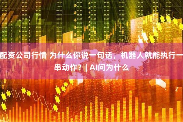配资公司行情 为什么你说一句话，机器人就能执行一串动作？| AI问为什么