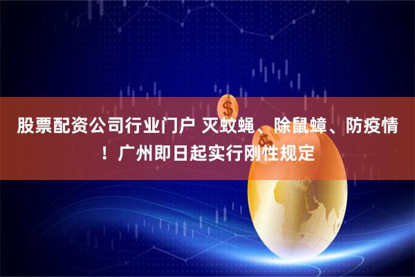 股票配资公司行业门户 灭蚊蝇、除鼠蟑、防疫情！广州即日起实行刚性规定