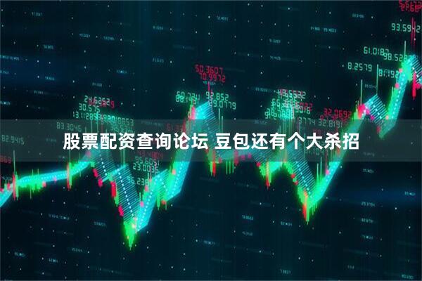 股票配资查询论坛 豆包还有个大杀招